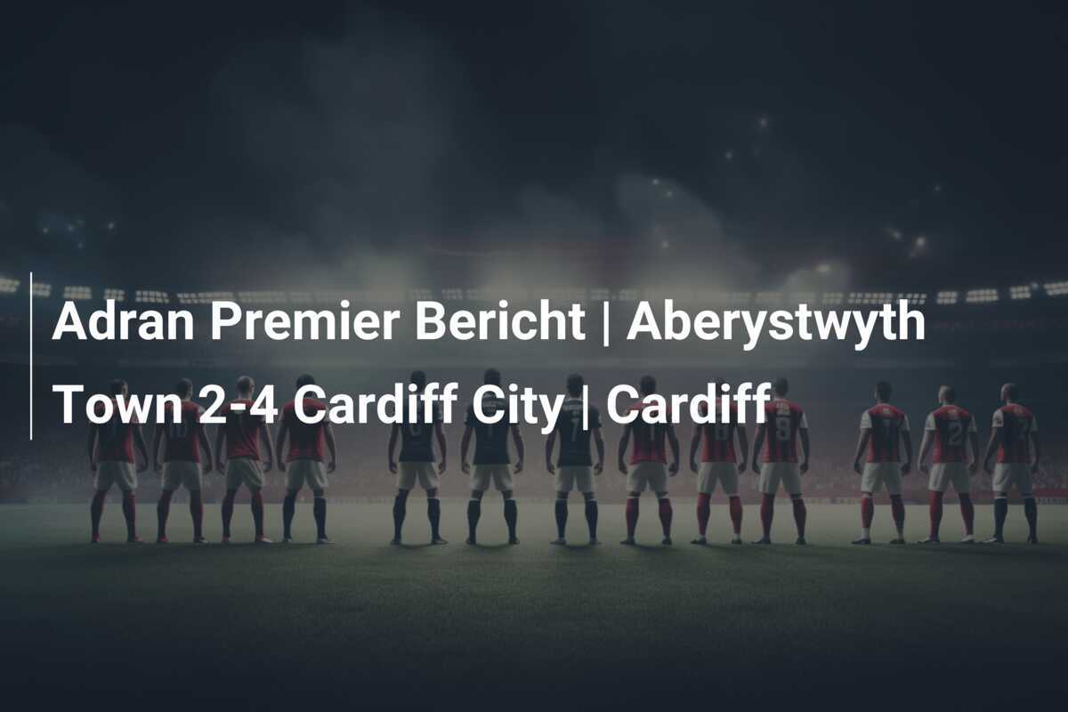 Adran Premier Bericht | Aberystwyth Town 2-4 Cardiff City | Cardiff