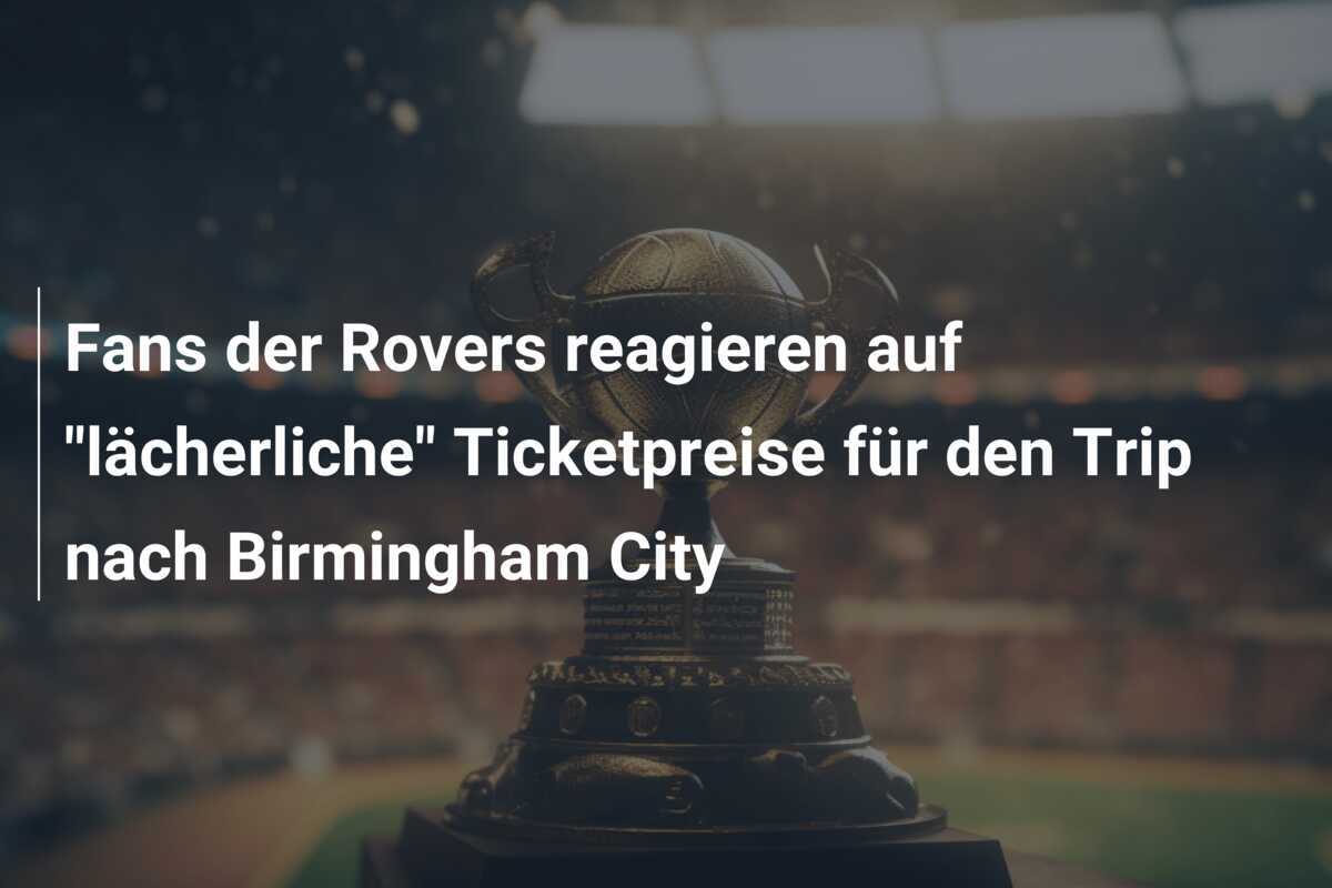 Fans der Rovers reagieren auf "lächerliche" Ticketpreise für den Trip nach Birmingham City