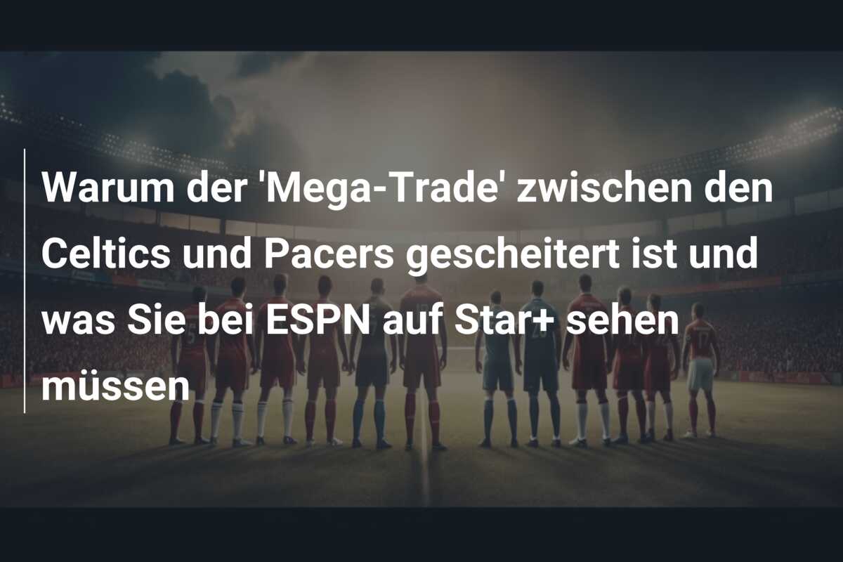 Warum der ‘Mega-Trade’ zwischen den Celtics und Pacers gescheitert ist und was Sie bei ESPN auf Star+ sehen müssen