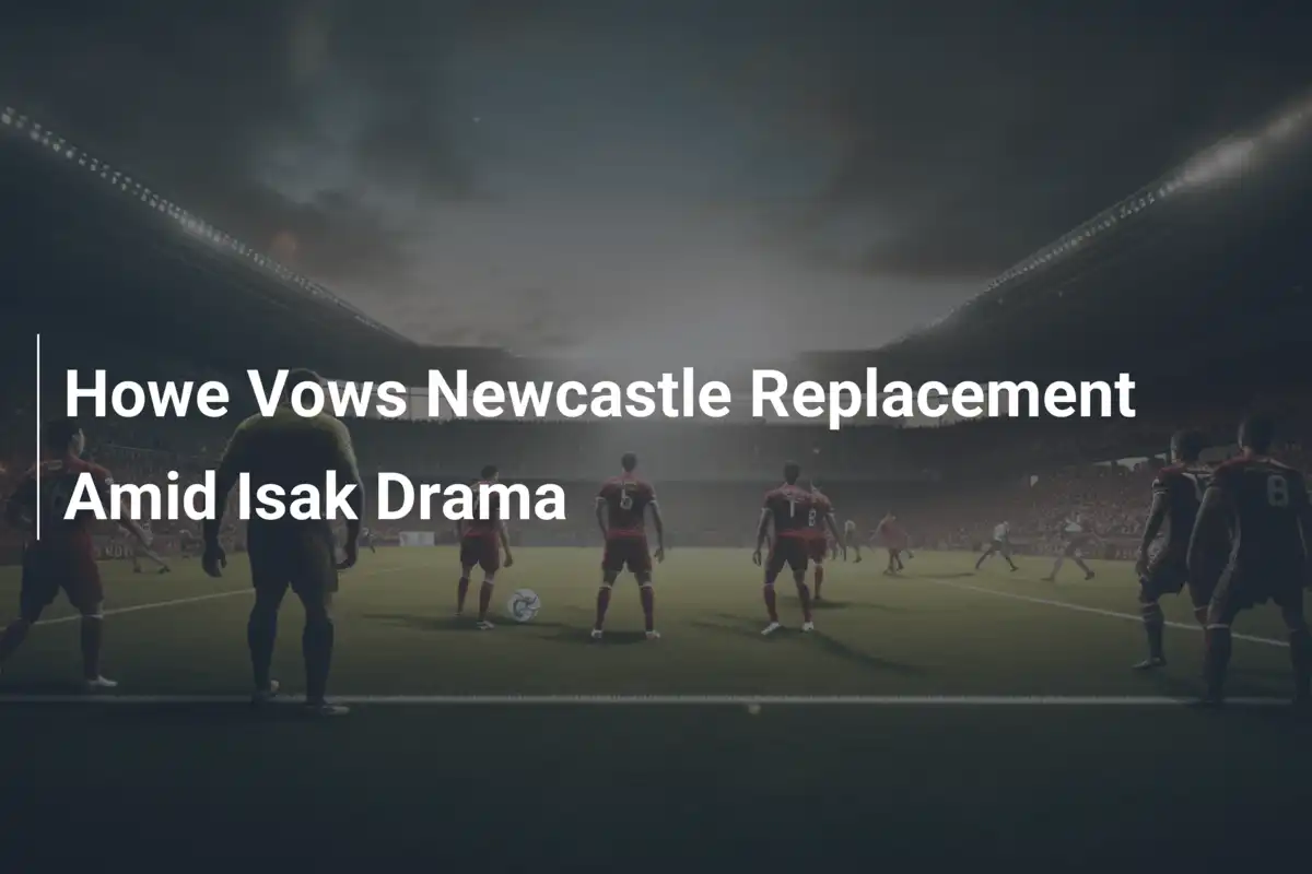 Howe Promette un Sostituto al Newcastle nel Caos Isak: Tensione alle Stelle