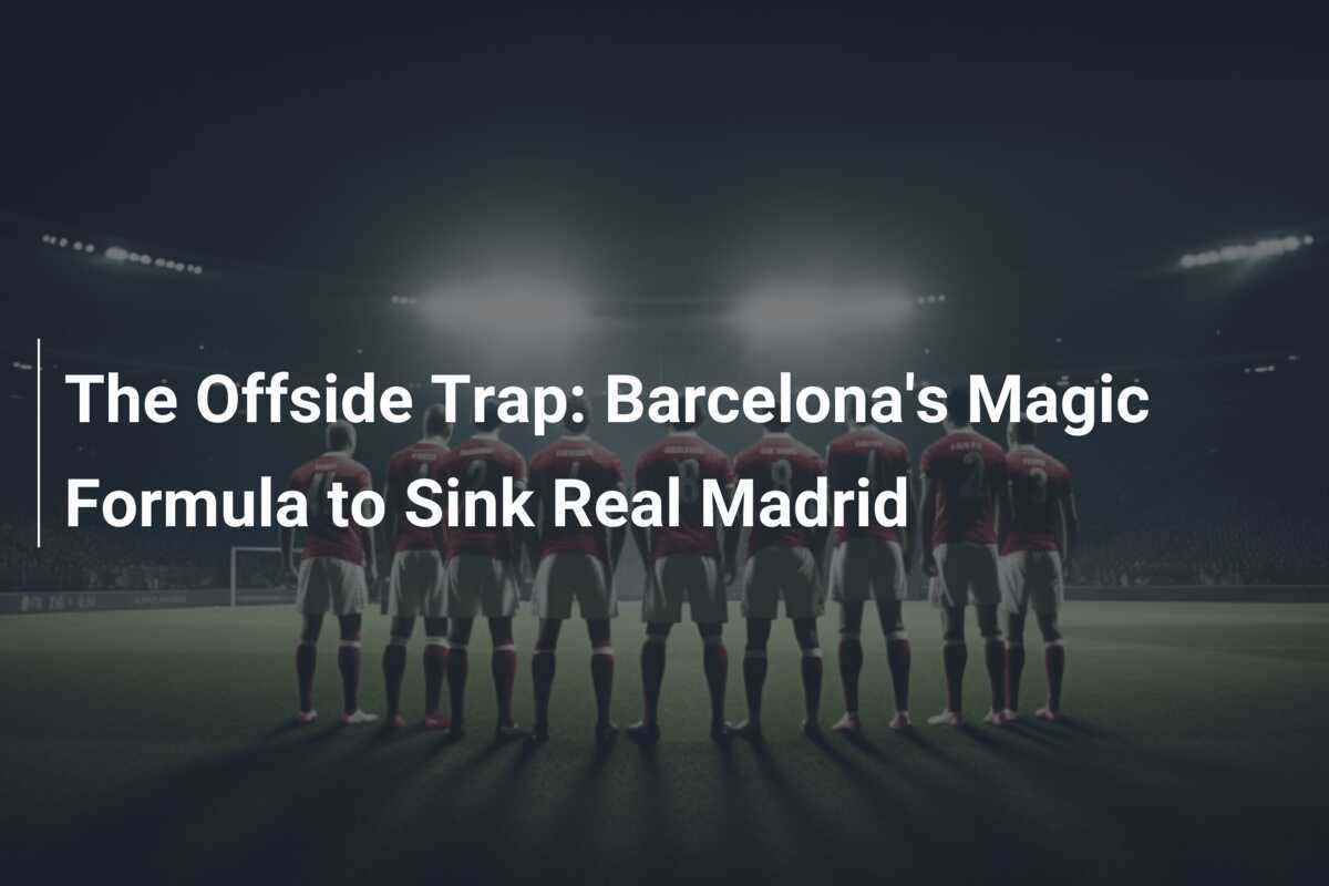 La trappola del fuorigioco: la formula magica del Barcellona per affondare il Real Madrid