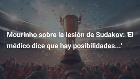 Mourinho sobre la lesión de Sudakov: 'El médico dice que hay posibilidades...'