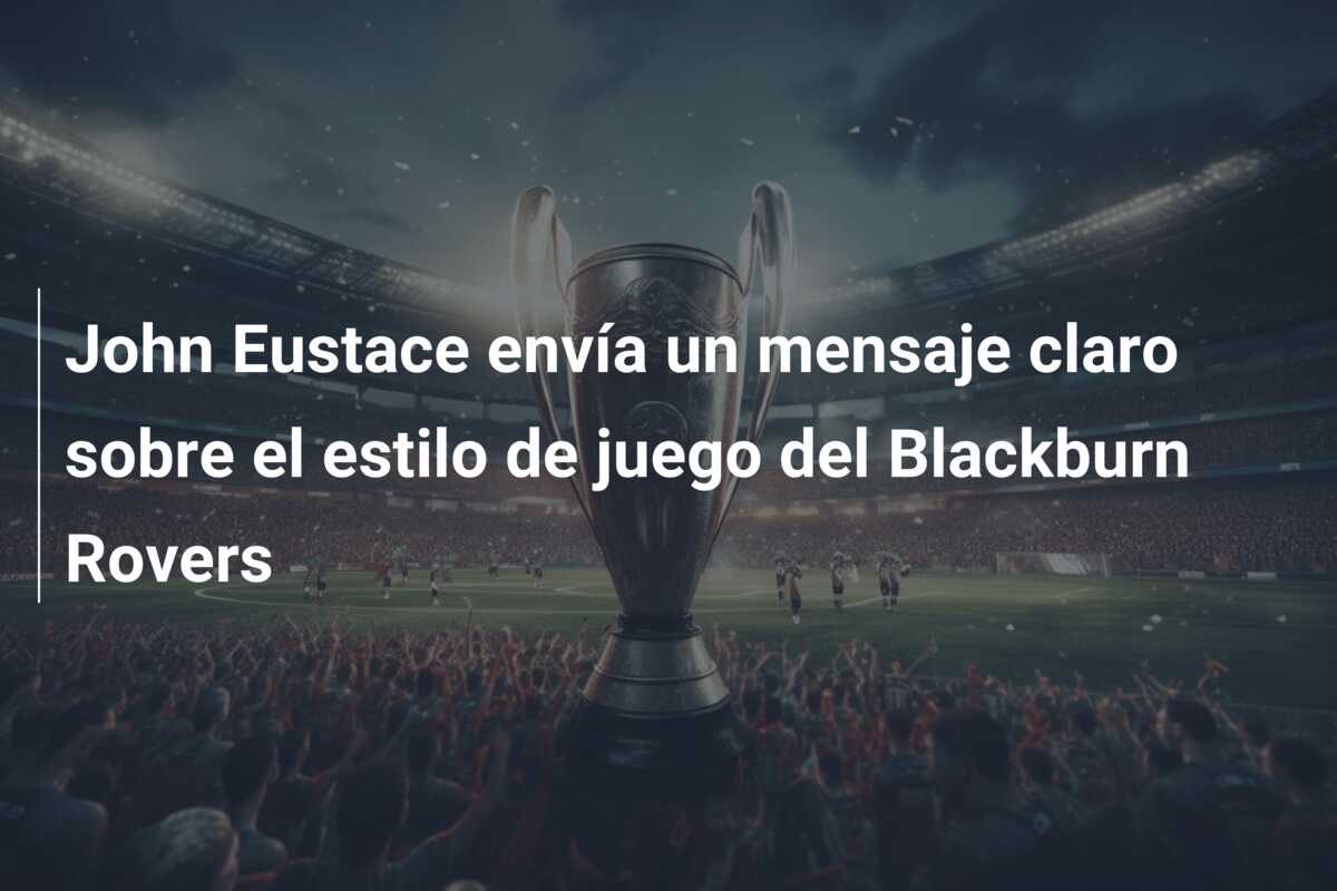 John Eustace envía un mensaje claro sobre el estilo de juego del Blackburn Rovers