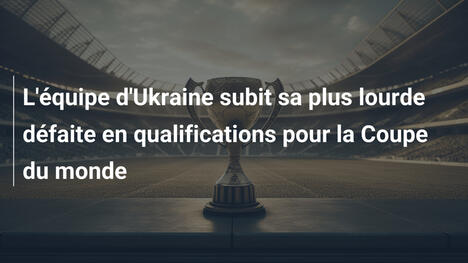 L'équipe d'Ukraine subit sa plus lourde défaite en qualifications pour la Coupe du monde