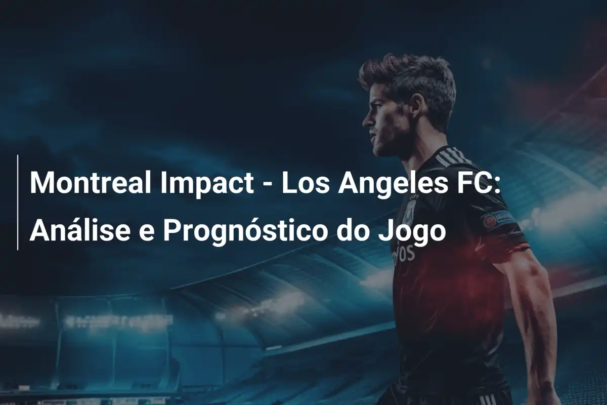 Montreal Impact - Los Angeles FC: Análise e Prognóstico do Jogo