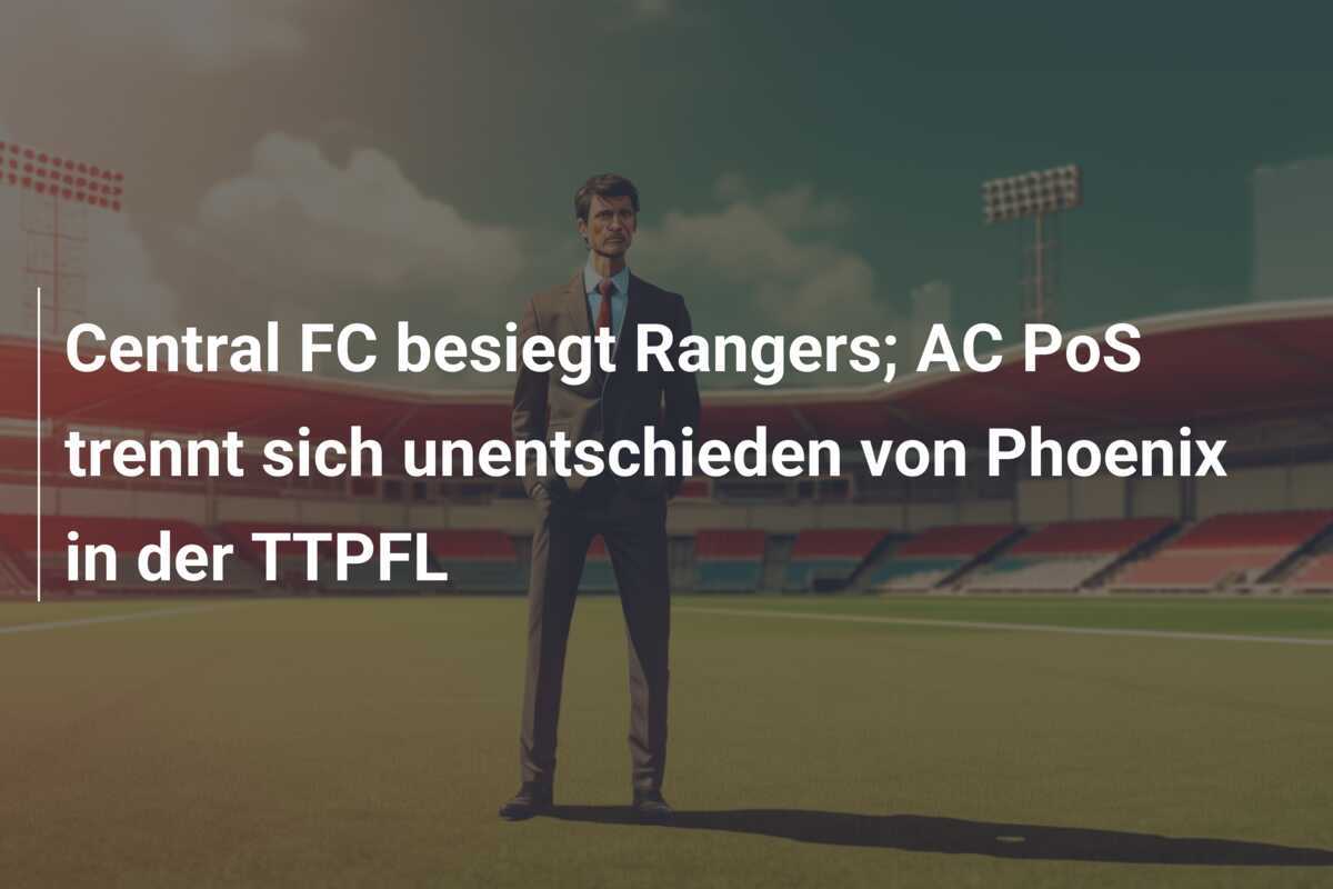 Central FC besiegt Rangers; AC PoS trennt sich unentschieden von Phoenix in der TTPFL