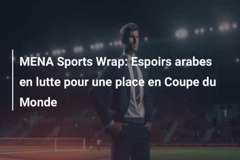 MENA Sports Wrap: Espoirs arabes en lutte pour une place en Coupe du Monde