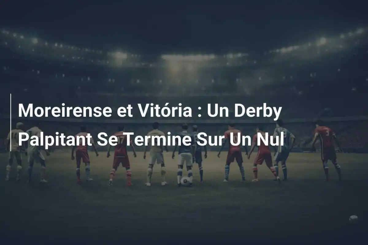 Moreirense et Vitória : Un Derby Palpitant Se Termine Sur Un Nul