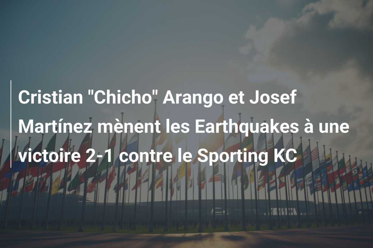 Cristian "Chicho" Arango et Josef Martínez mènent les Earthquakes à une victoire 2-1 contre le Sporting KC