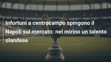 Infortuni a centrocampo spingono il Napoli sul mercato: nel mirino un talento olandese