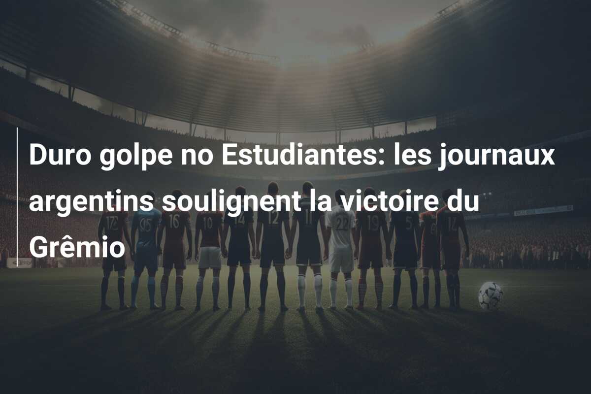 Duro golpe no Estudiantes: les journaux argentins soulignent la victoire du Grêmio