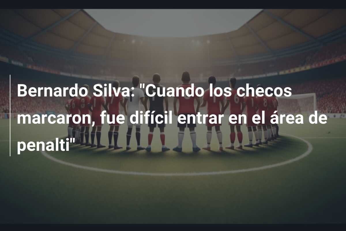 Bernardo Silva: “Cuando los checos marcaron, fue difícil entrar en el área de penalti”