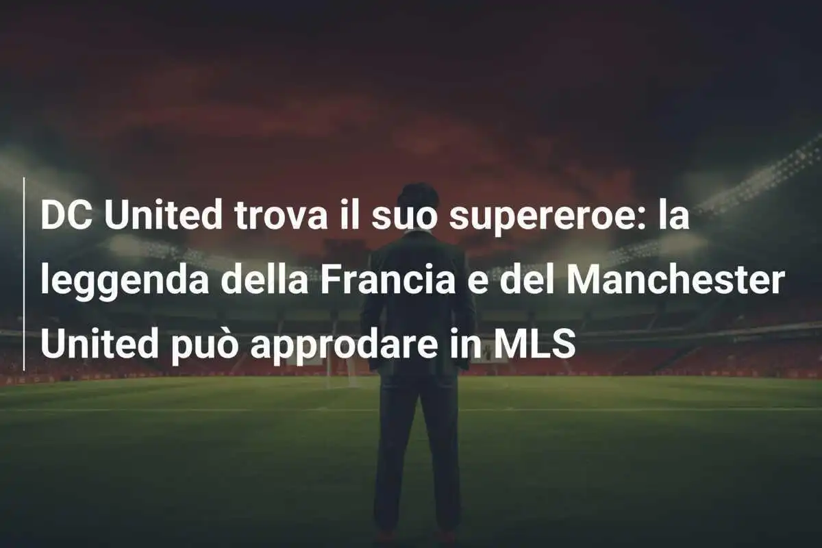 DC United trova il suo supereroe: la leggenda della Francia e del Manchester United può approdare in MLS