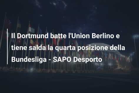 Il Dortmund batte l’Union Berlino e tiene salda la quarta posizione della Bundesliga – SAPO Desporto