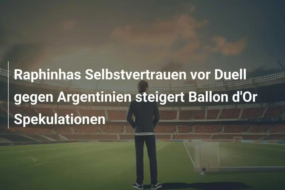 Raphinhas Selbstvertrauen vor Duell gegen Argentinien steigert Ballon d'Or Spekulationen