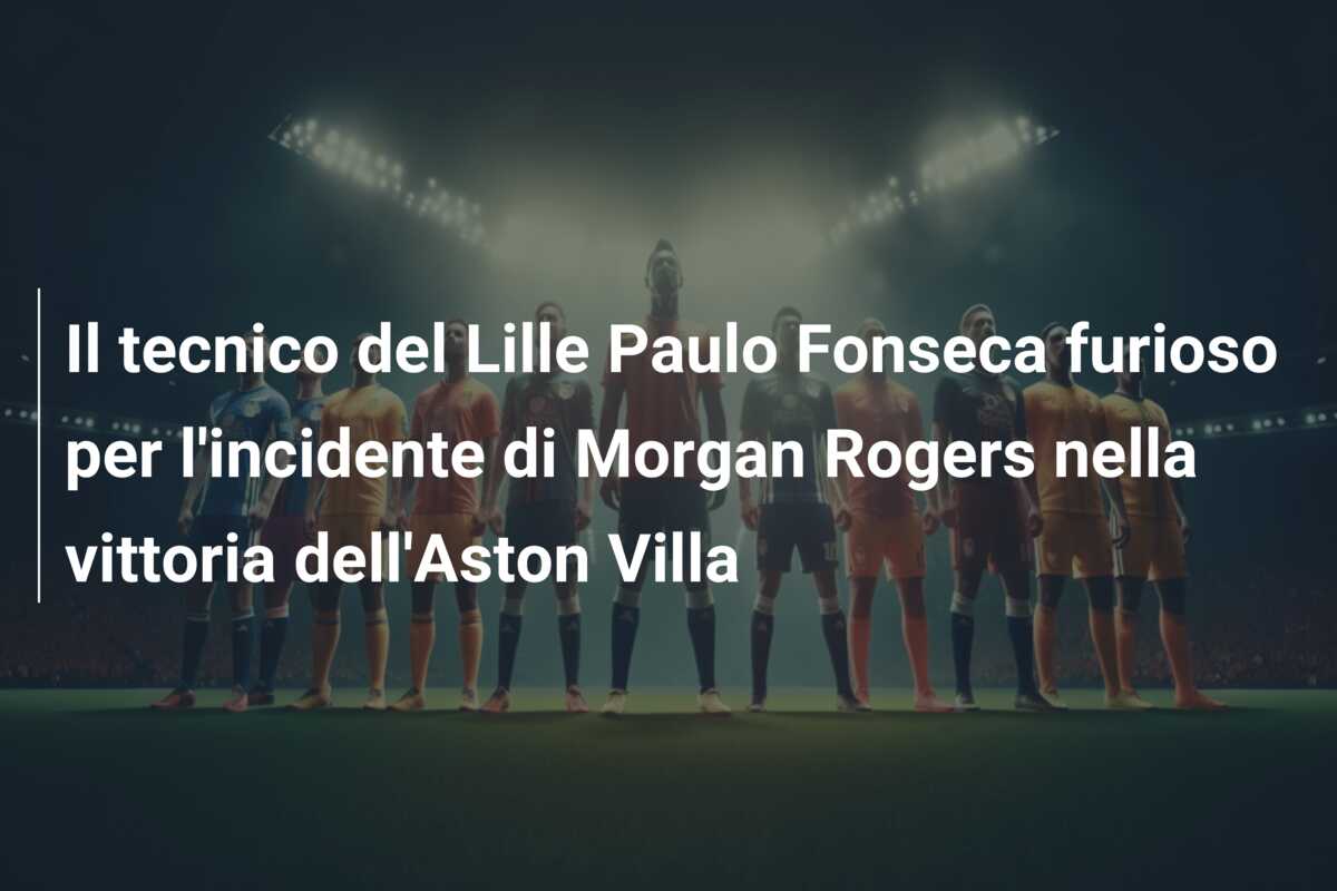 Il tecnico del Lille Paulo Fonseca furioso per l’incidente di Morgan Rogers nella vittoria dell’Aston Villa