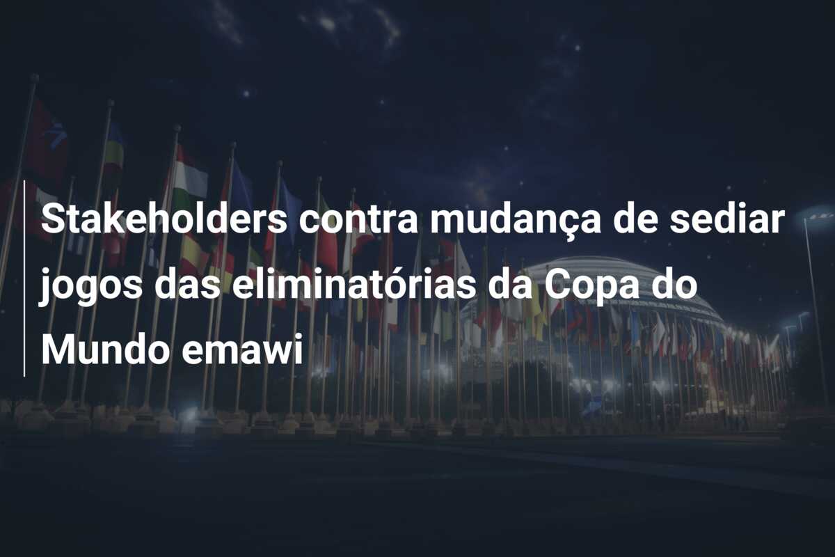 Stakeholders contra mudança de sediar jogos das eliminatórias da Copa do Mundo emawi