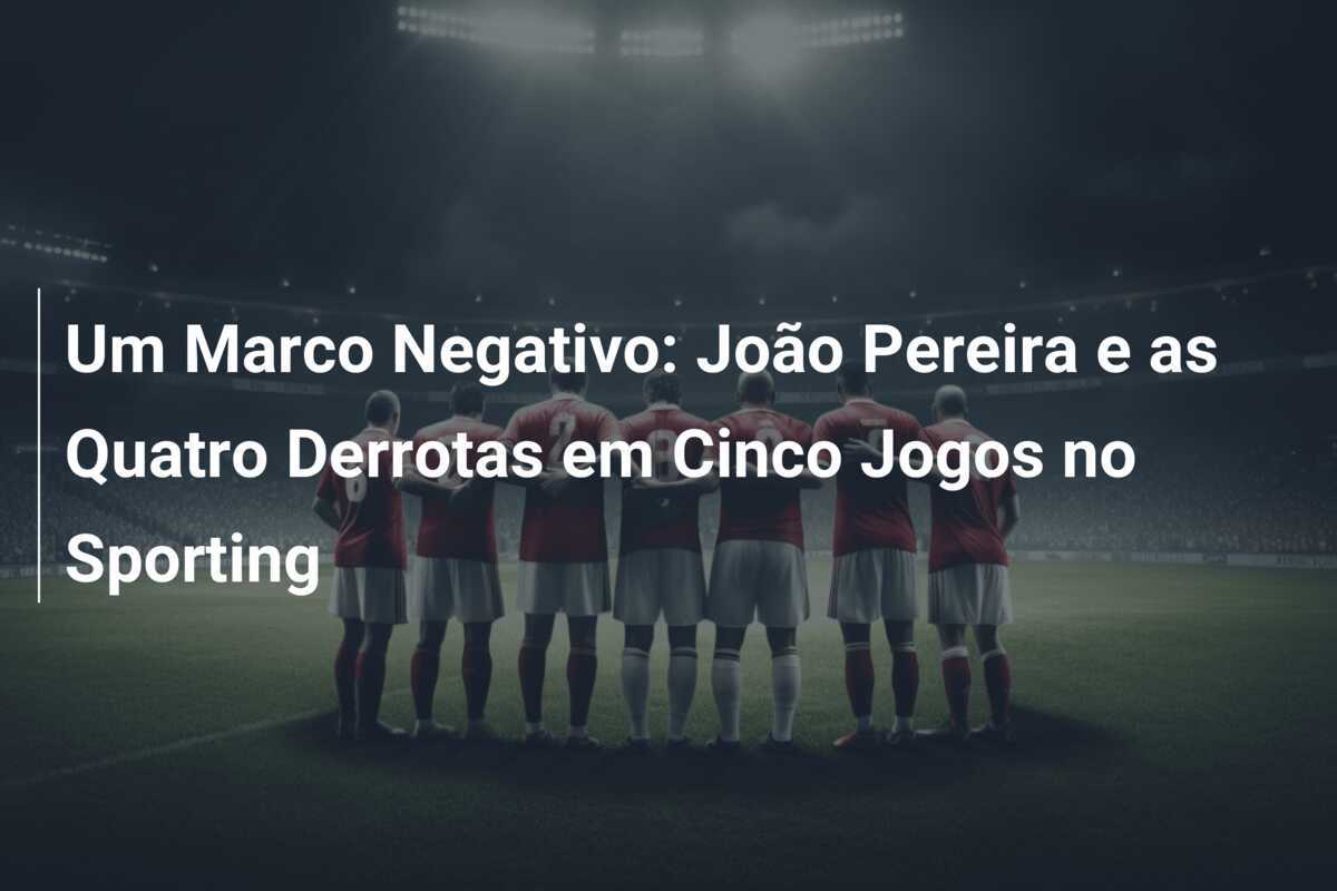 Um Marco Negativo: João Pereira e as Quatro Derrotas em Cinco Jogos no Sporting