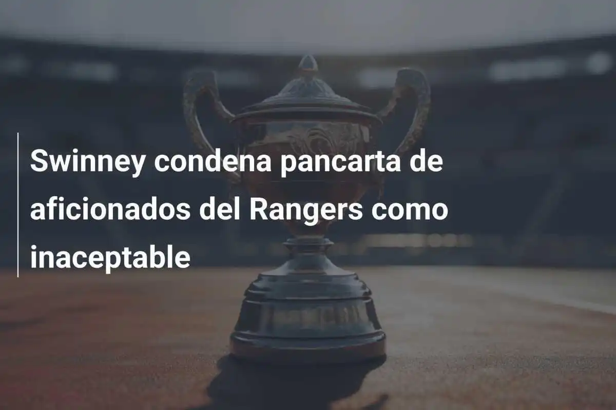 Swinney condena pancarta de aficionados del Rangers como inaceptable