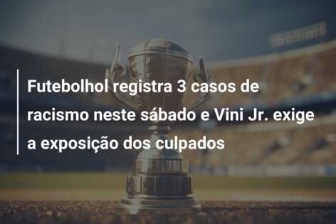 Futebolhol registra 3 casos de racismo neste sábado e Vini Jr. exige a exposição dos culpados