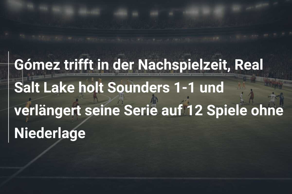 Gómez trifft in der Nachspielzeit, Real Salt Lake holt Sounders 1-1 und verlängert seine Serie auf 12 Spiele ohne Niederlage