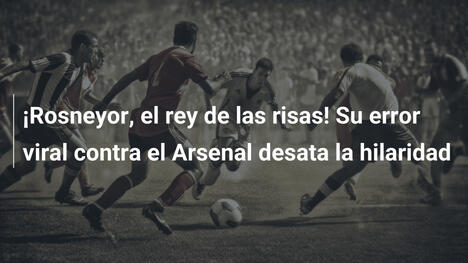 ¡Rosneyor, el rey de las risas! Su error viral contra el Arsenal desata la hilaridad