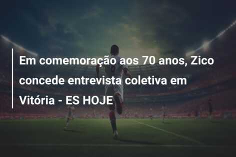 Em comemoração aos 70 anos, Zico concede entrevista coletiva em Vitória – ES HOJE