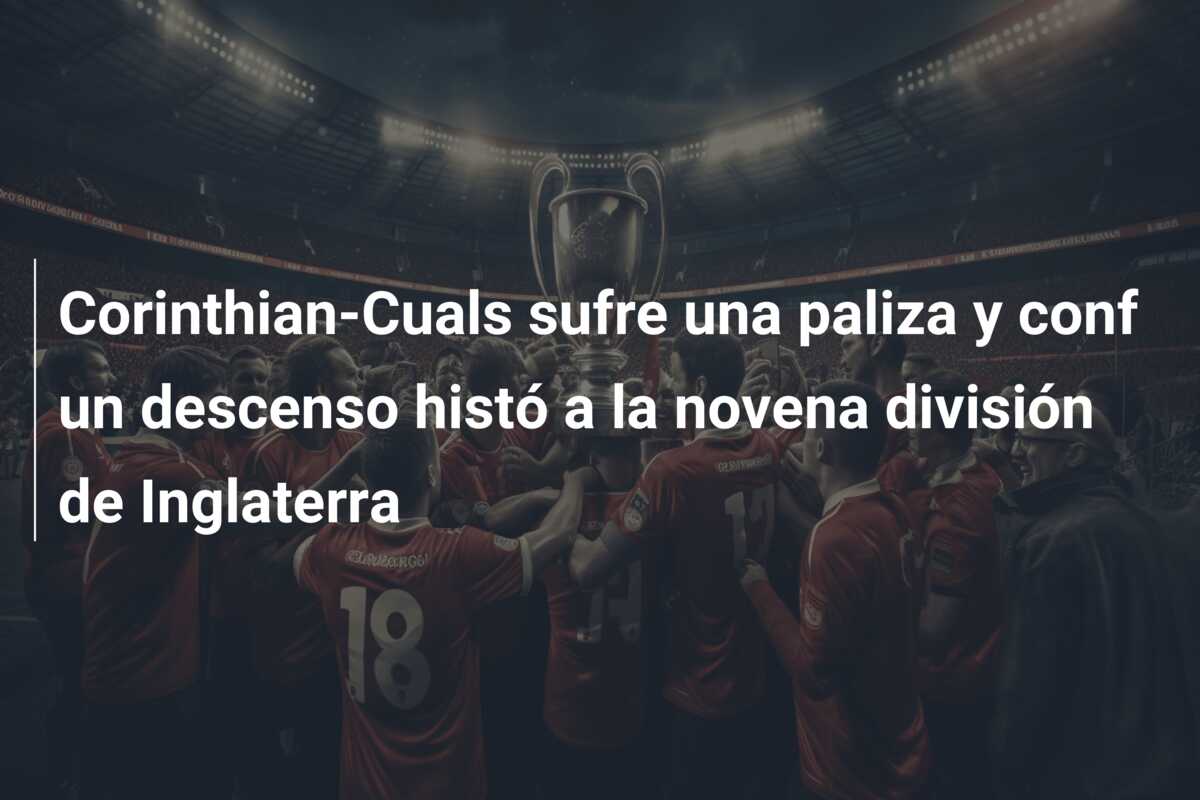 Corinthian-Cuals sufre una paliza y conf un descenso histó a la novena división de Inglaterra