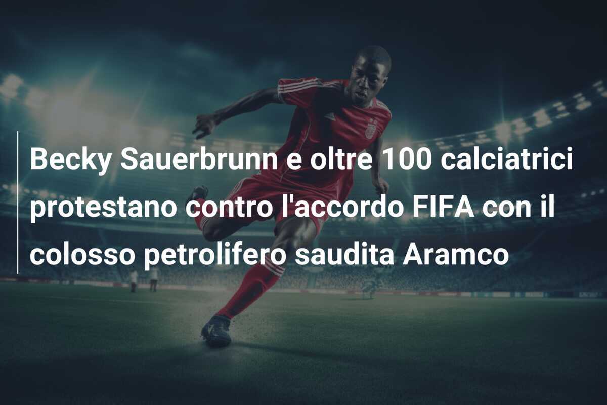 Becky Sauerbrunn e oltre 100 calciatrici protestano contro l'accordo FIFA con il colosso petrolifero saudita Aramco