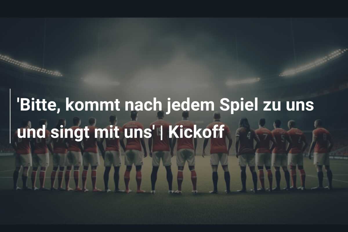 ‘Bitte, kommt nach jedem Spiel zu uns und singt mit uns’ | Kickoff