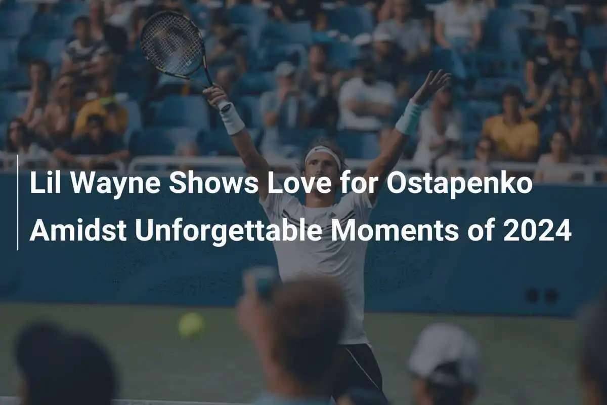 Lil Wayne zeigt Liebe für Ostapenko inmitten unvergesslicher Momente des Jahres 2024
