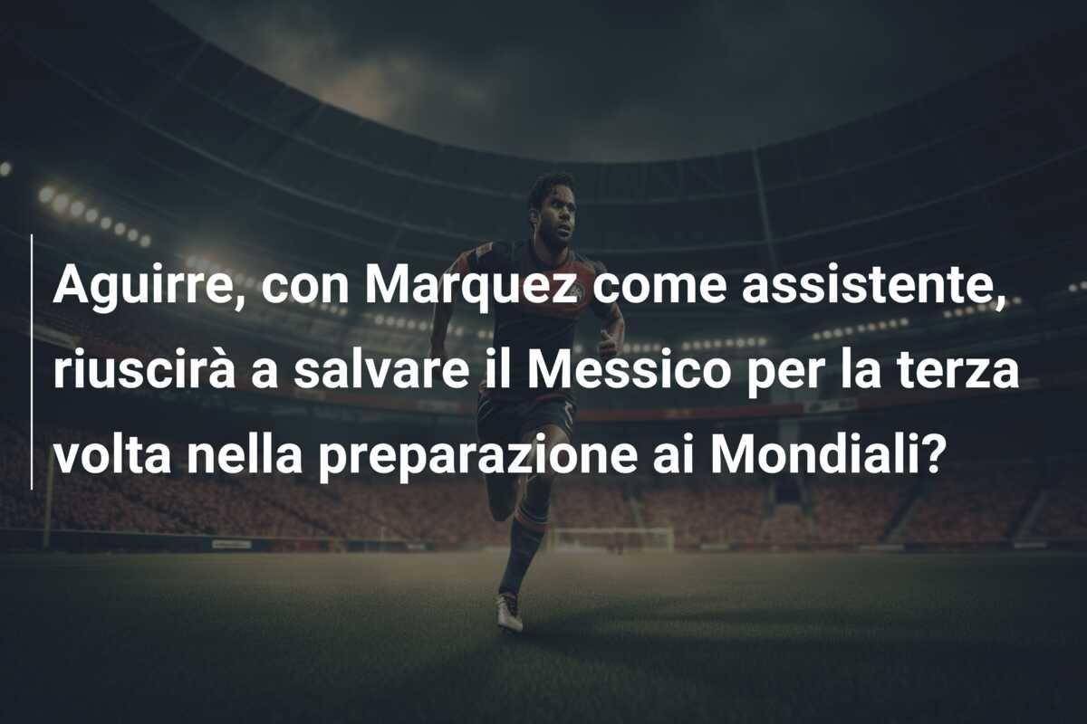 Aguirre, con Marquez come assistente, riuscirà a salvare il Messico per la terza volta nella preparazione ai Mondiali?
