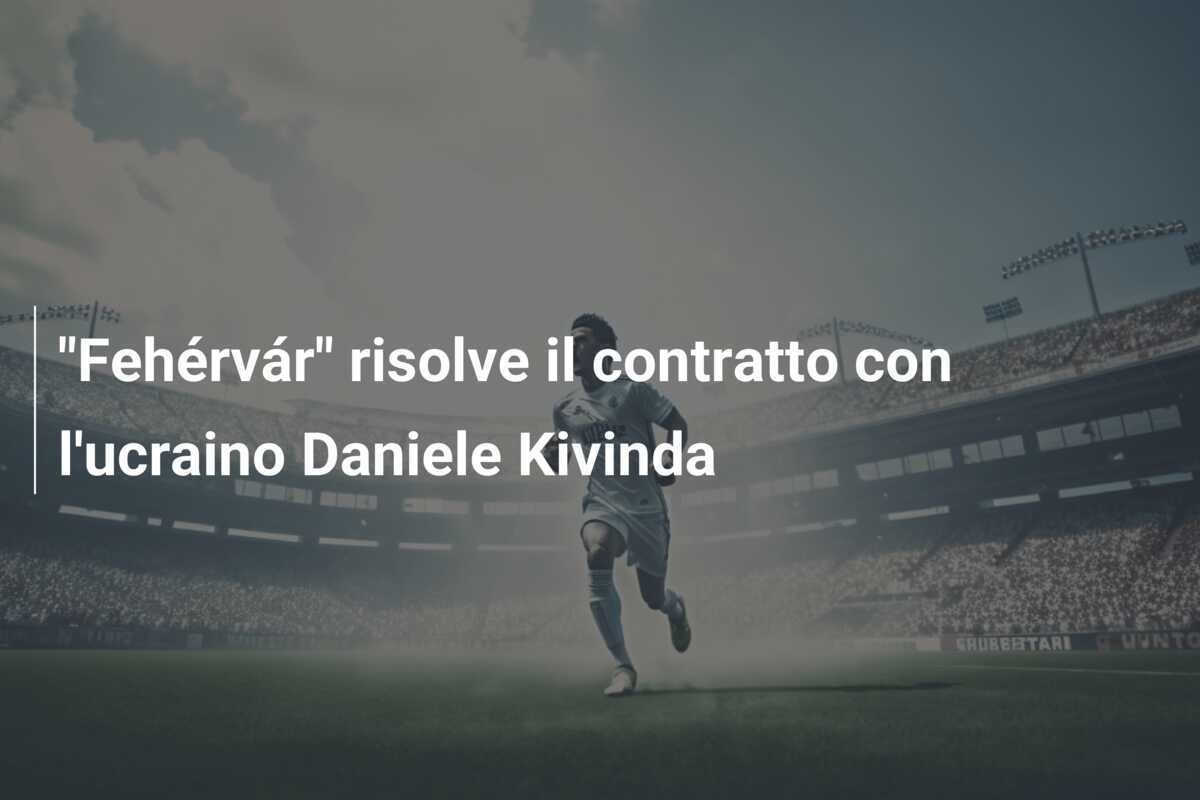 "Fehérvár" risolve il contratto con l'ucraino Daniele Kivinda