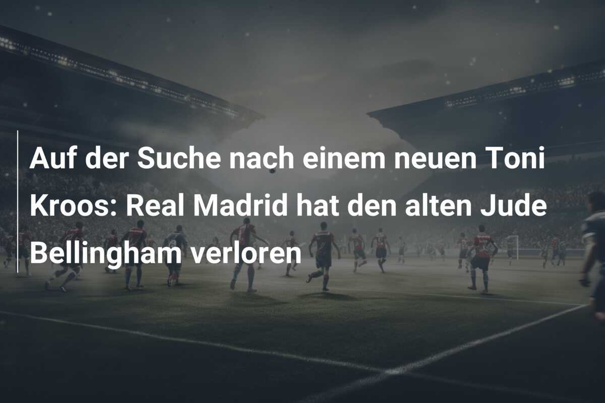 Auf der Suche nach einem neuen Toni Kroos: Real Madrid hat den alten Jude Bellingham verloren