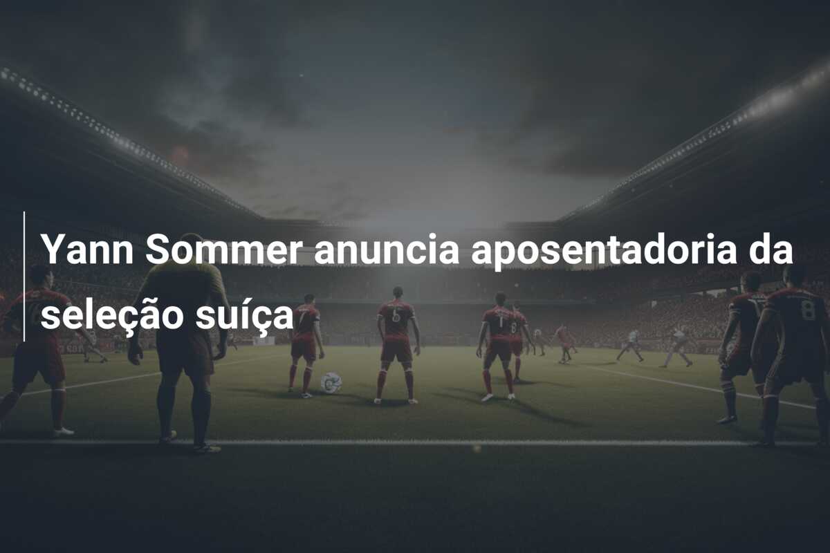 Yann Sommer anuncia aposentadoria da seleção suíça