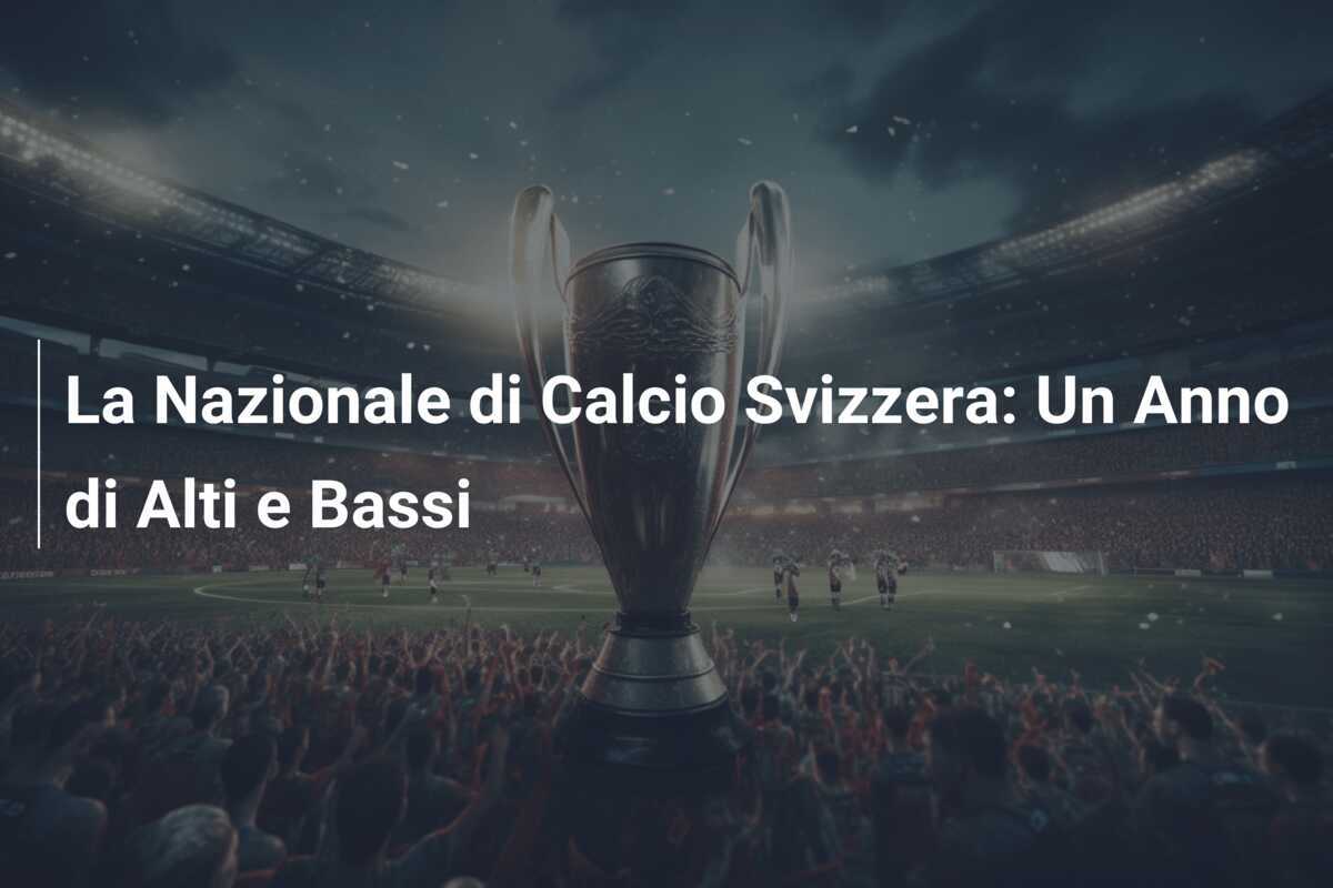 La Nazionale di Calcio Svizzera: Un Anno di Alti e Bassi