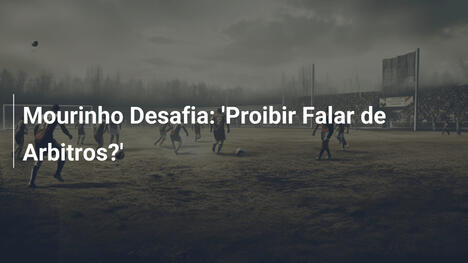 Mourinho Desafia: 'Proibir Falar de Arbitros?'