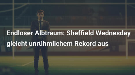 Endloser Albtraum: Sheffield Wednesday gleicht unrühmlichem Rekord aus