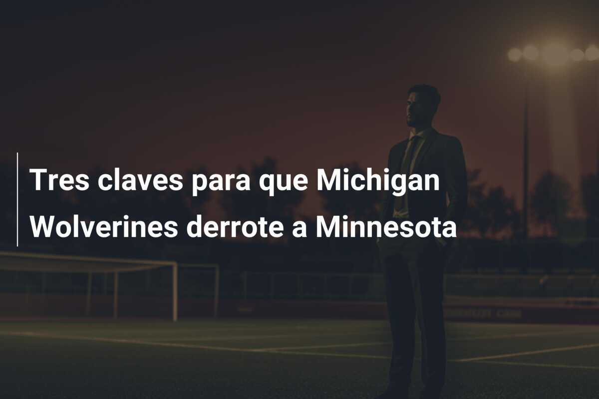 Tres claves para que Michigan Wolverines derrote a Minnesota