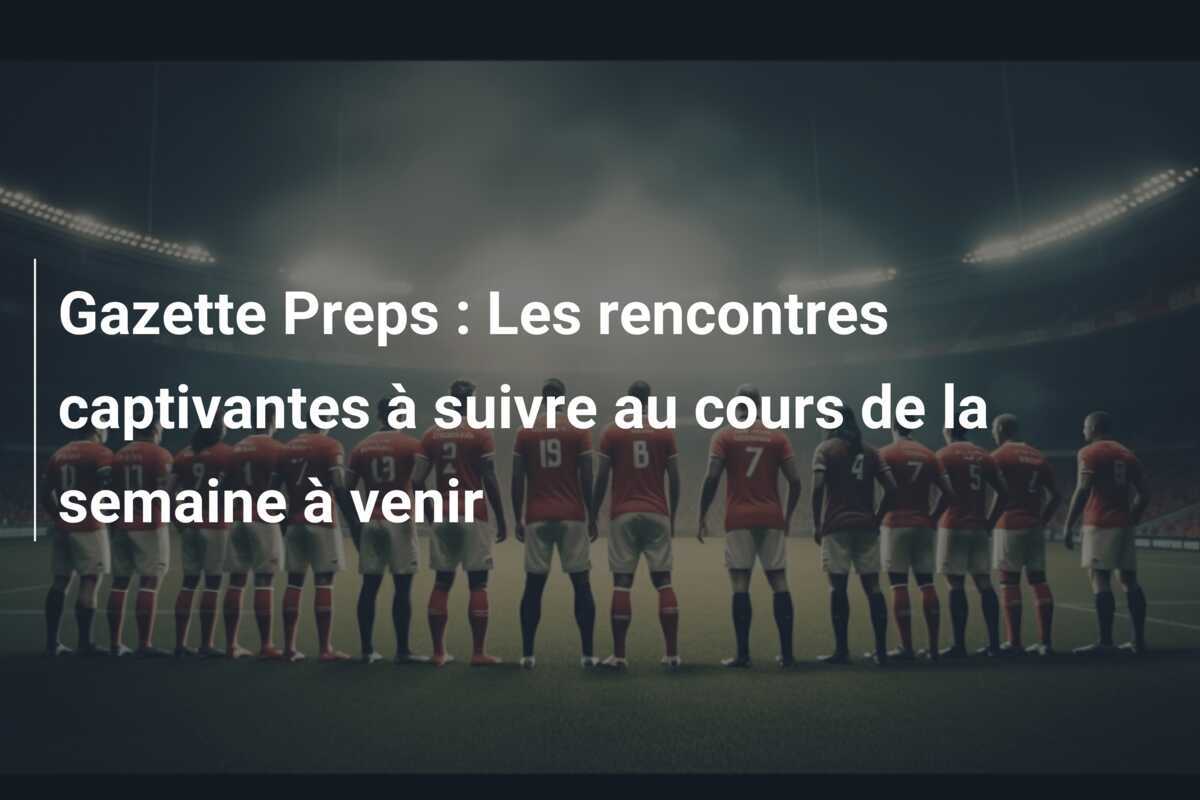 Gazette Preps : Les rencontres captivantes à suivre au cours de la semaine à venir