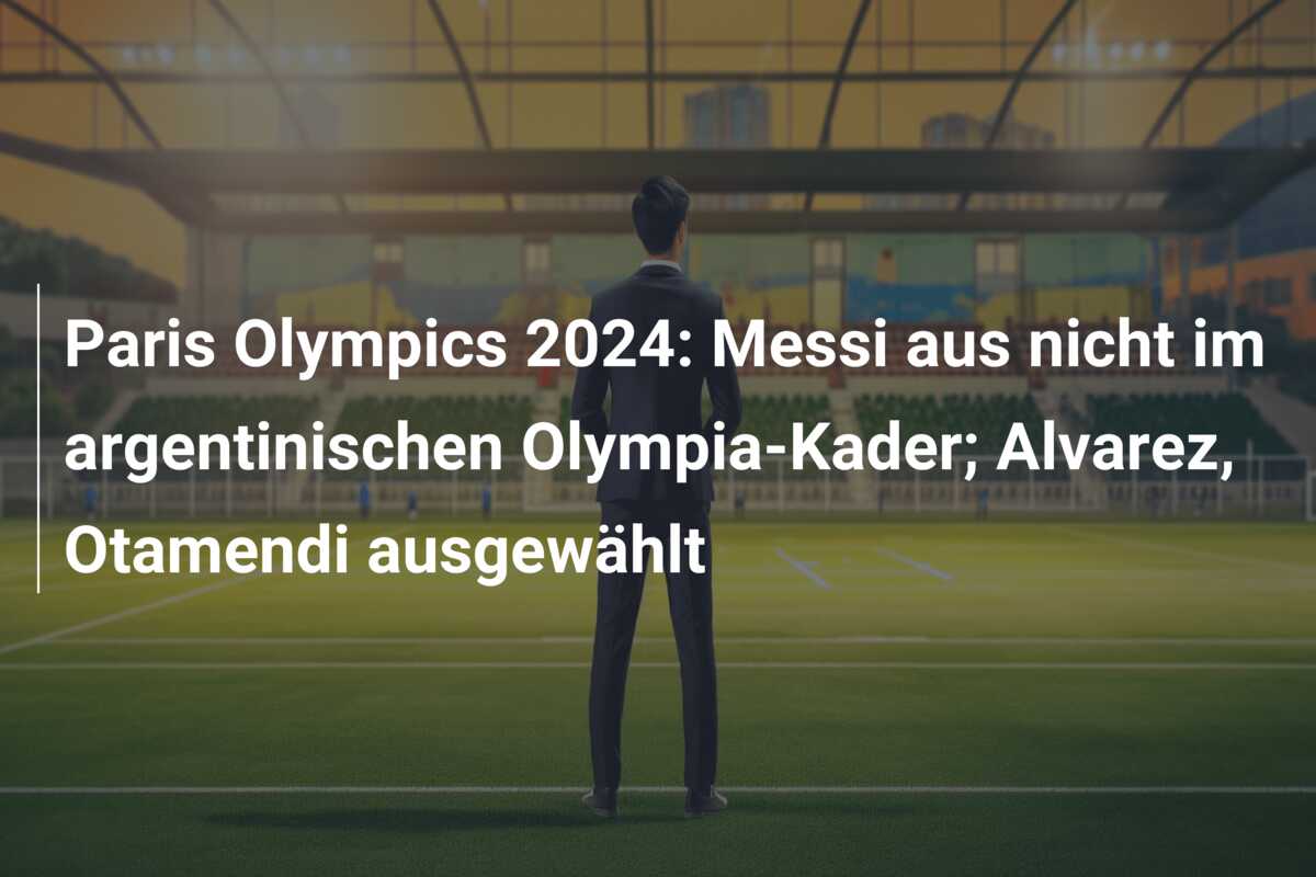 Paris Olympics 2024: Messi aus nicht im argentinischen Olympia-Kader; Alvarez, Otamendi ausgewählt