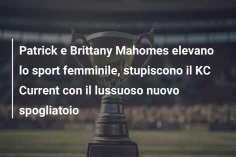 Patrick e Brittany Mahomes elevano lo sport femminile, stupiscono il KC Current con il lussuoso nuovo spogliatoio