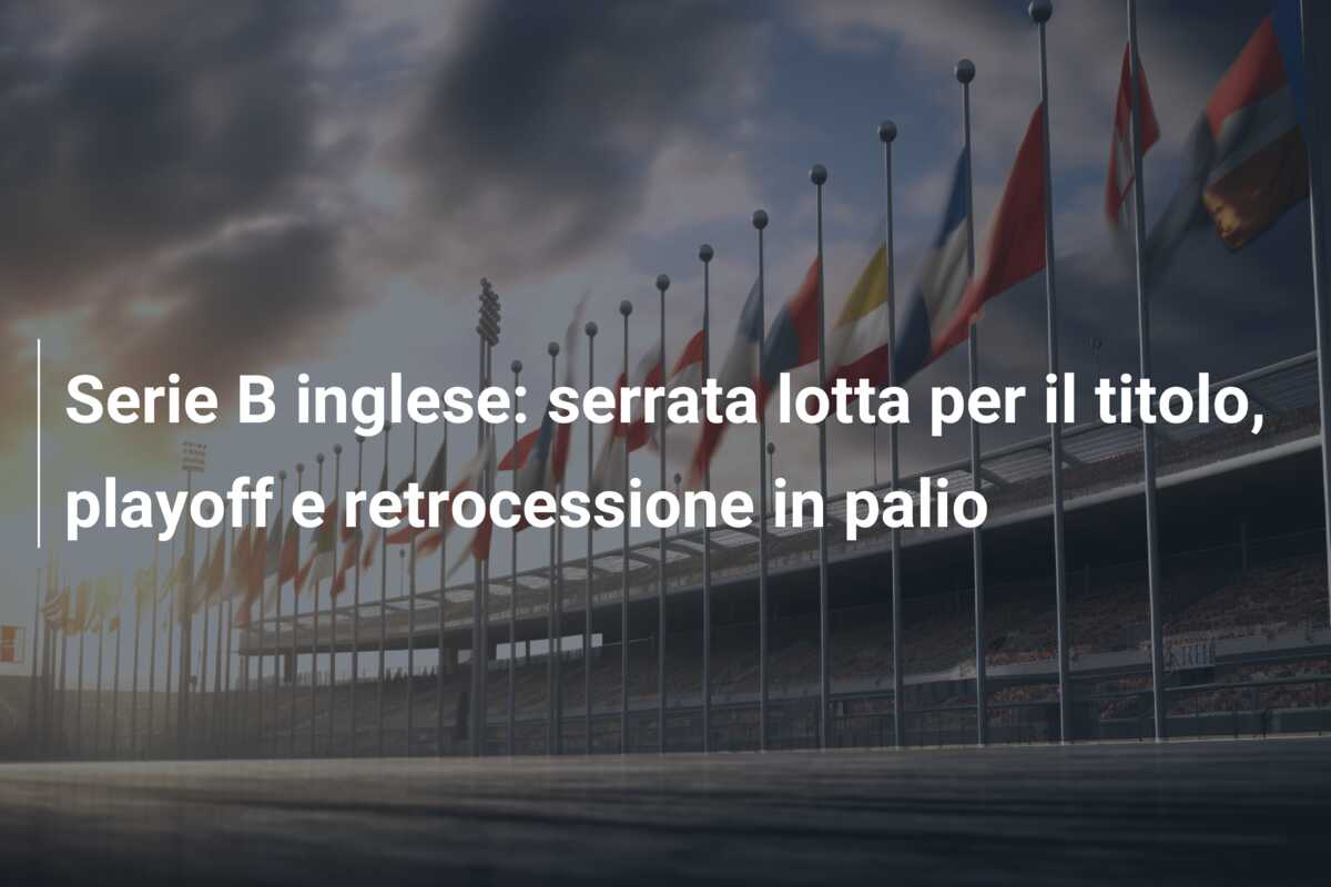 Serie B inglese: serrata lotta per il titolo, playoff e retrocessione in palio