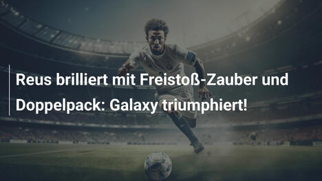 Reus brilliert mit Freistoß-Zauber und Doppelpack: Galaxy triumphiert!