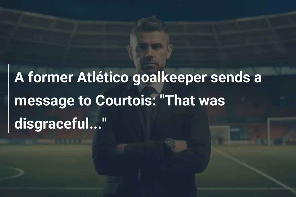Un ex portiere dell'Atlético invia un messaggio a Courtois: "È stato vergognoso..."