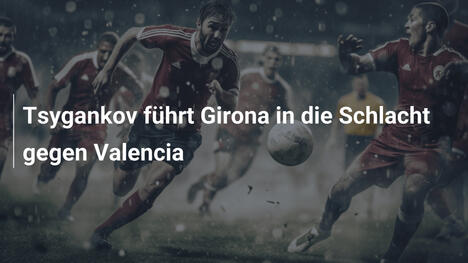 Tsygankov führt Girona in die Schlacht gegen Valencia
