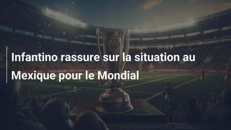 Infantino rassure sur la situation au Mexique pour le Mondial