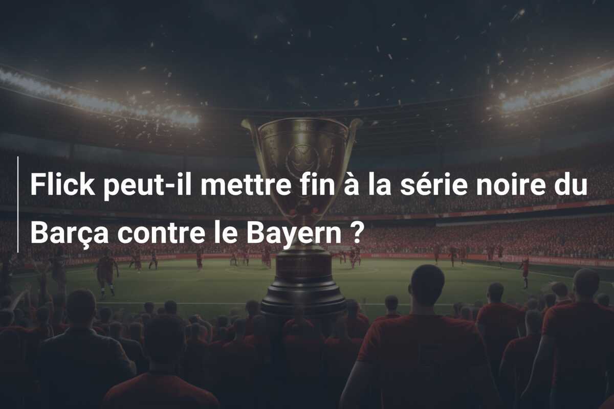 Flick peut-il mettre fin à la série noire du Barça contre le Bayern ?