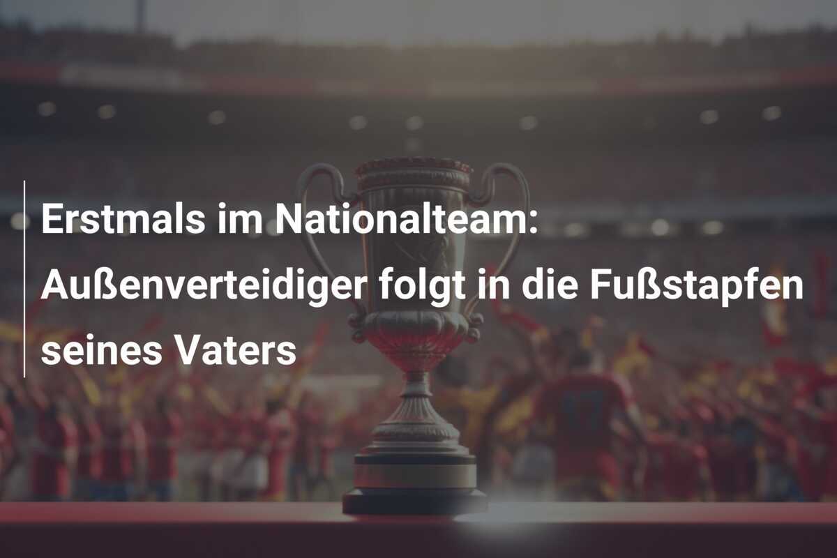 Erstmals im Nationalteam: Außenverteidiger folgt in die Fußstapfen seines Vaters