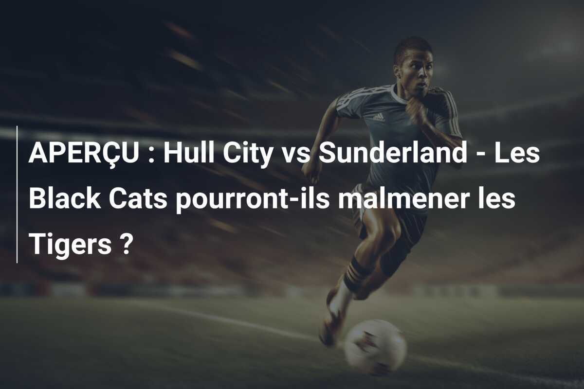 APERÇU : Hull City vs Sunderland - Les Black Cats pourront-ils malmener les Tigers ?